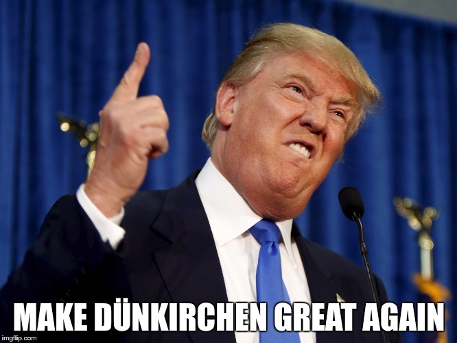 MAKE DÜNKIRCHEN GREAT AGAIN | image tagged in trump | made w/ Imgflip meme maker