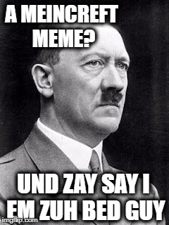 HEETLEER | A MEINCREFT MEME? UND ZAY SAY I EM ZUH BED GUY | image tagged in heetleer | made w/ Imgflip meme maker