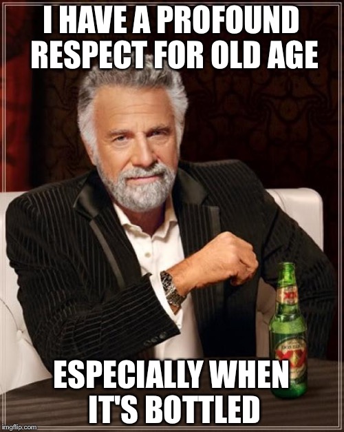 The Most Interesting Man In The World | I HAVE A PROFOUND RESPECT FOR OLD AGE; ESPECIALLY WHEN IT'S BOTTLED | image tagged in memes,the most interesting man in the world | made w/ Imgflip meme maker