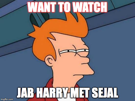 Futurama Fry Meme | WANT TO WATCH; JAB HARRY MET SEJAL | image tagged in memes,futurama fry | made w/ Imgflip meme maker