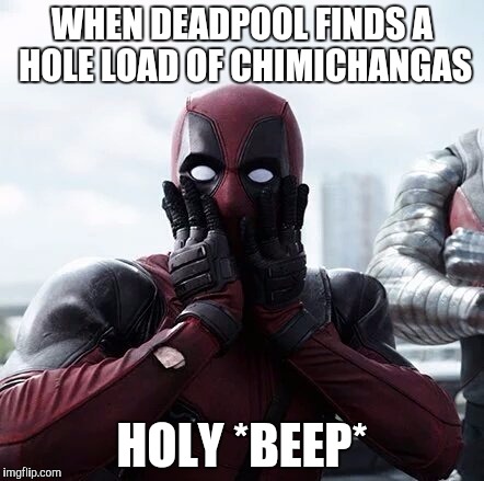 Deadpool Surprised Meme | WHEN DEADPOOL FINDS A HOLE LOAD OF CHIMICHANGAS; HOLY *BEEP* | image tagged in memes,deadpool surprised | made w/ Imgflip meme maker