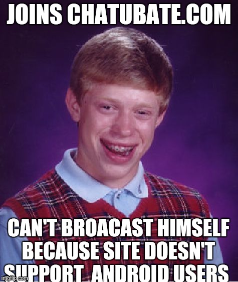 Bad Luck Brian Meme | JOINS CHATUBATE.COM; CAN'T BROACAST HIMSELF BECAUSE SITE DOESN'T SUPPORT  ANDROID USERS | image tagged in memes,bad luck brian,first world problems,wtf | made w/ Imgflip meme maker