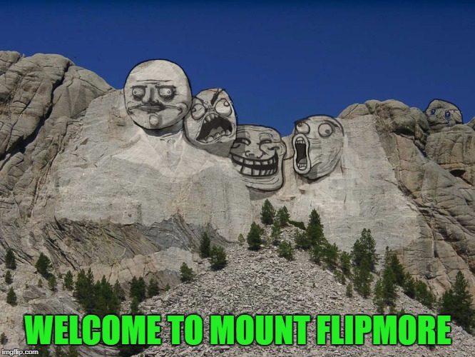 Did you see them all? | WELCOME TO MOUNT FLIPMORE | image tagged in mount flipmore,memes,mount rushmore,funny,flip faces,monuments | made w/ Imgflip meme maker