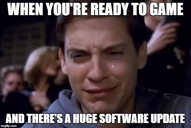  WHEN YOU'RE READY TO GAME; AND THERE'S A HUGE SOFTWARE UPDATE | image tagged in toby crying | made w/ Imgflip meme maker