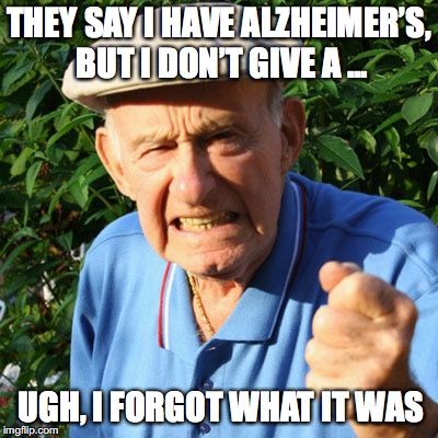 Defiant Senior  | THEY SAY I HAVE ALZHEIMER’S, BUT I DON’T GIVE A ... UGH, I FORGOT WHAT IT WAS | image tagged in back in my day,alzheimer's | made w/ Imgflip meme maker