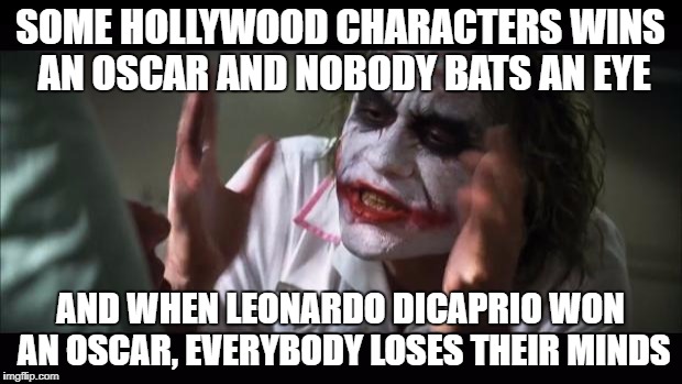 YUP! Everybody did! | SOME HOLLYWOOD CHARACTERS WINS AN OSCAR AND NOBODY BATS AN EYE; AND WHEN LEONARDO DICAPRIO WON AN OSCAR, EVERYBODY LOSES THEIR MINDS | image tagged in memes,and everybody loses their minds | made w/ Imgflip meme maker