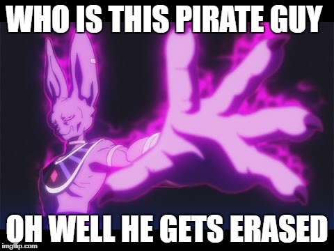 WHO IS THIS PIRATE GUY; OH WELL HE GETS ERASED | image tagged in memes | made w/ Imgflip meme maker