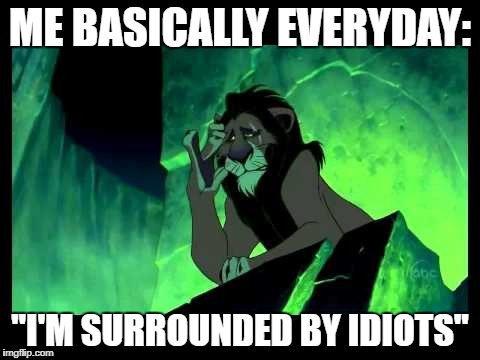 I'm Surrounded By Idiots | ME BASICALLY EVERYDAY:; "I'M SURROUNDED BY IDIOTS" | image tagged in i'm surrounded by idiots | made w/ Imgflip meme maker