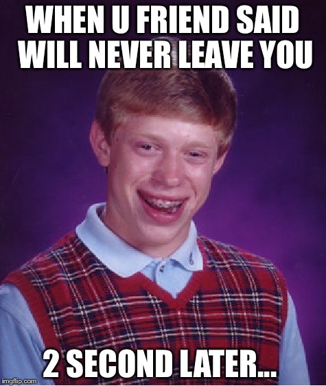 Bad Luck Brian Meme | WHEN U FRIEND SAID WILL NEVER LEAVE YOU; 2 SECOND LATER... | image tagged in memes,bad luck brian | made w/ Imgflip meme maker