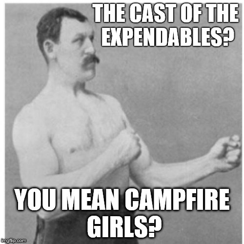 Overly Manly Man Little Outdoor Girls | THE CAST OF THE EXPENDABLES? YOU MEAN CAMPFIRE GIRLS? | image tagged in memes,overly manly man | made w/ Imgflip meme maker