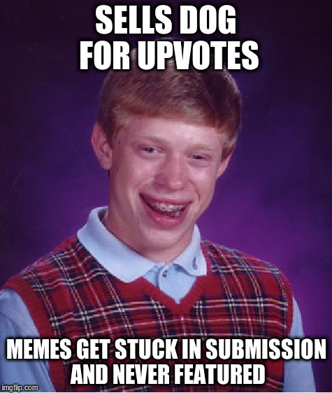 Bad Luck Brian Meme | SELLS DOG FOR UPVOTES MEMES GET STUCK IN SUBMISSION AND NEVER FEATURED | image tagged in memes,bad luck brian | made w/ Imgflip meme maker