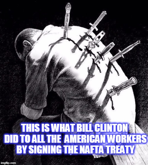 Back stabbing betrayal | THIS IS WHAT BILL CLINTON DID TO ALL THE  AMERICAN WORKERS BY SIGNING THE NAFTA TREATY | image tagged in back stabbing betrayal | made w/ Imgflip meme maker