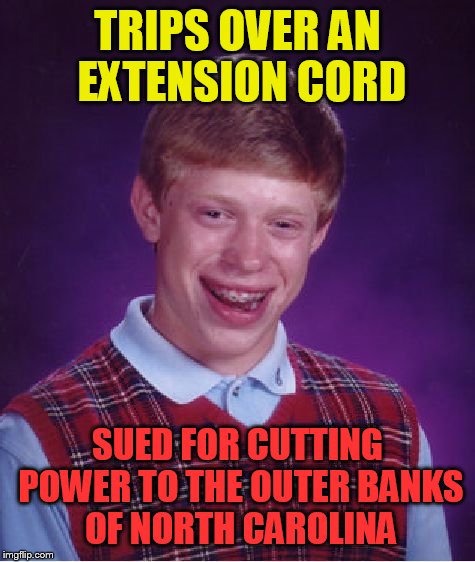 Bad Luck Brian Meme | TRIPS OVER AN EXTENSION CORD; SUED FOR CUTTING POWER TO THE OUTER BANKS OF NORTH CAROLINA | image tagged in memes,bad luck brian | made w/ Imgflip meme maker