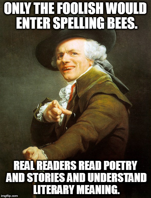 Spelling Bees Do NOT Equate to True Literacy | ONLY THE FOOLISH WOULD ENTER SPELLING BEES. REAL READERS READ POETRY AND STORIES AND UNDERSTAND LITERARY MEANING. | image tagged in joseph ducreaux,spelling bee,memes | made w/ Imgflip meme maker