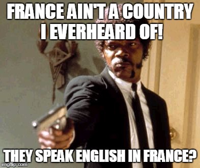 Jules didn't know that France speaks French. | FRANCE AIN'T A COUNTRY I EVERHEARD OF! THEY SPEAK ENGLISH IN FRANCE? | image tagged in memes,say that again i dare you | made w/ Imgflip meme maker