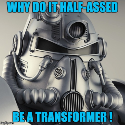 WHY DO IT HALF-ASSED BE A TRANSFORMER ! | image tagged in metal head | made w/ Imgflip meme maker