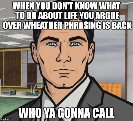Archer Meme | WHEN YOU DON'T KNOW WHAT TO DO ABOUT LIFE YOU ARGUE OVER WHEATHER PHRASING IS BACK; WHO YA GONNA CALL | image tagged in memes,archer | made w/ Imgflip meme maker