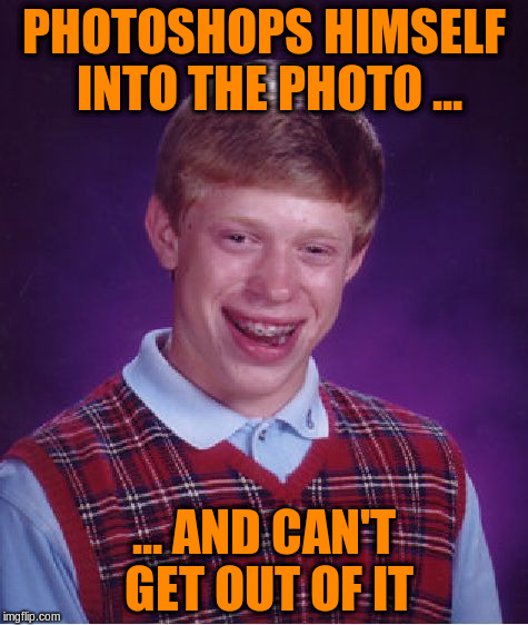 Bad Luck Brian Meme | PHOTOSHOPS HIMSELF INTO THE PHOTO ... ... AND CAN'T GET OUT OF IT | image tagged in memes,bad luck brian | made w/ Imgflip meme maker
