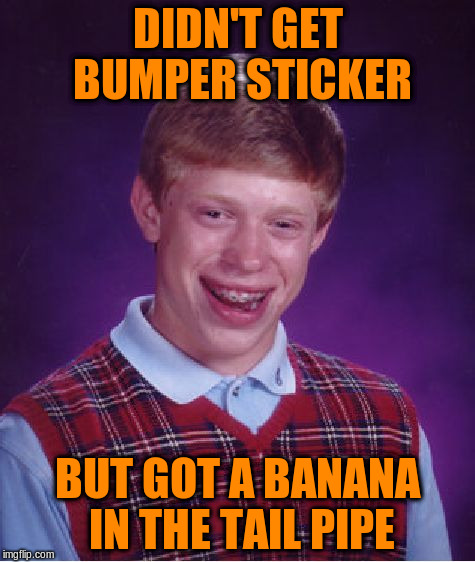 Bad Luck Brian Meme | DIDN'T GET BUMPER STICKER BUT GOT A BANANA IN THE TAIL PIPE | image tagged in memes,bad luck brian | made w/ Imgflip meme maker