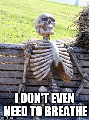 Waiting Skeleton Meme | I DON'T EVEN NEED TO BREATHE | image tagged in memes,waiting skeleton | made w/ Imgflip meme maker