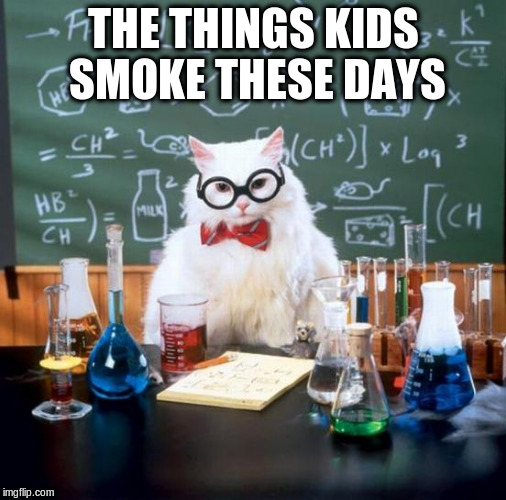 THE THINGS KIDS SMOKE THESE DAYS | made w/ Imgflip meme maker
