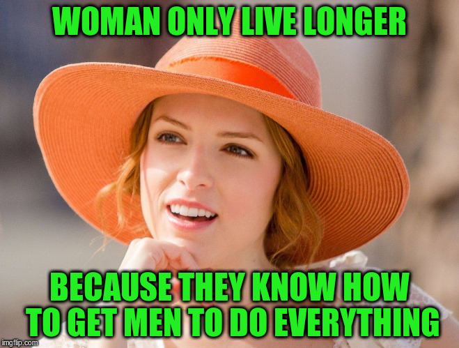 WOMAN ONLY LIVE LONGER BECAUSE THEY KNOW HOW TO GET MEN TO DO EVERYTHING | made w/ Imgflip meme maker