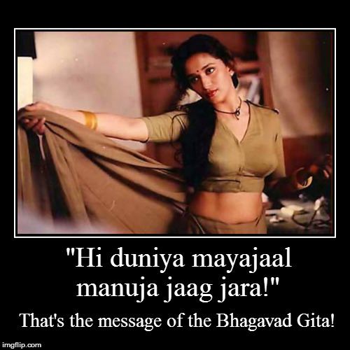 "Hi duniya mayajaal manuja jaag jara!" | That's the message of the Bhagavad Gita! | image tagged in funny,demotivationals | made w/ Imgflip demotivational maker