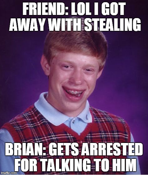 Bad Luck Brian Meme | FRIEND: LOL I GOT AWAY WITH STEALING; BRIAN: GETS ARRESTED FOR TALKING TO HIM | image tagged in memes,bad luck brian | made w/ Imgflip meme maker