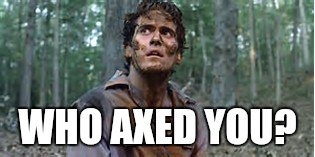 WHO AXED YOU? | made w/ Imgflip meme maker