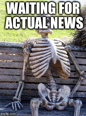 Waiting Skeleton Meme | WAITING FOR ACTUAL NEWS | image tagged in memes,waiting skeleton | made w/ Imgflip meme maker
