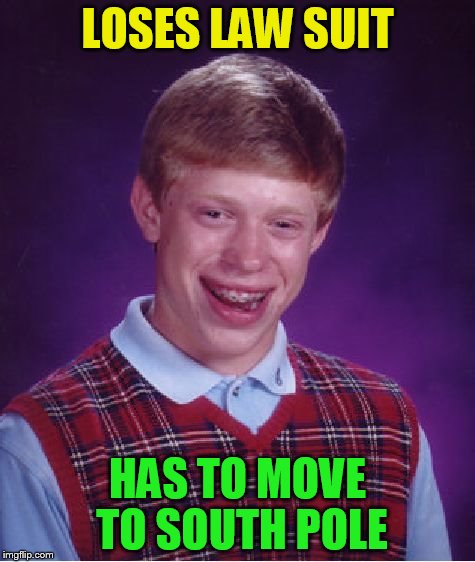 Bad Luck Brian Meme | LOSES LAW SUIT HAS TO MOVE TO SOUTH POLE | image tagged in memes,bad luck brian | made w/ Imgflip meme maker