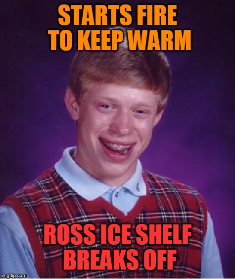 Bad Luck Brian Meme | STARTS FIRE TO KEEP WARM ROSS ICE SHELF BREAKS OFF | image tagged in memes,bad luck brian | made w/ Imgflip meme maker