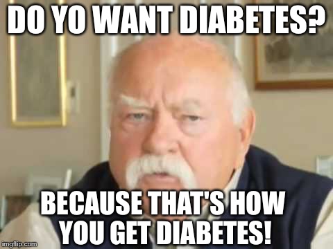 Wilford Brimley | DO YO WANT DIABETES? BECAUSE THAT'S HOW YOU GET DIABETES! | image tagged in wilford brimley | made w/ Imgflip meme maker