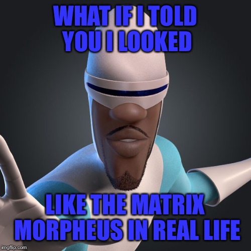 Yes he does. | WHAT IF I TOLD YOU I LOOKED; LIKE THE MATRIX MORPHEUS IN REAL LIFE | image tagged in frozone,the incredibles,matrix morpheus,matrix | made w/ Imgflip meme maker