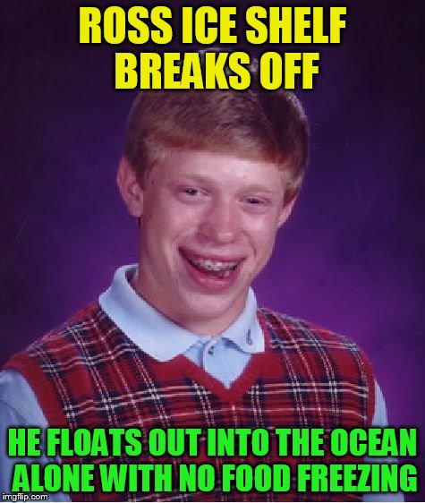 Bad Luck Brian Meme | ROSS ICE SHELF BREAKS OFF HE FLOATS OUT INTO THE OCEAN ALONE WITH NO FOOD FREEZING | image tagged in memes,bad luck brian | made w/ Imgflip meme maker