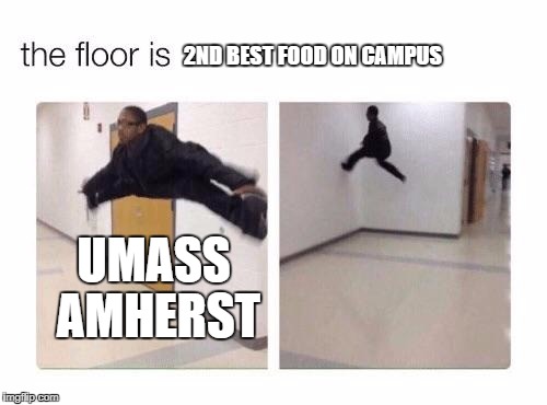 The floor is | 2ND BEST FOOD ON CAMPUS; UMASS AMHERST | image tagged in the floor is | made w/ Imgflip meme maker