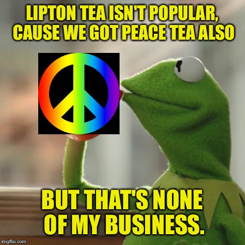 But That's None Of My Business | LIPTON TEA ISN'T POPULAR, CAUSE WE GOT PEACE TEA ALSO; BUT THAT'S NONE OF MY BUSINESS. | image tagged in memes,but thats none of my business,kermit the frog | made w/ Imgflip meme maker