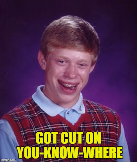 Bad Luck Brian Meme | GOT CUT ON YOU-KNOW-WHERE | image tagged in memes,bad luck brian | made w/ Imgflip meme maker