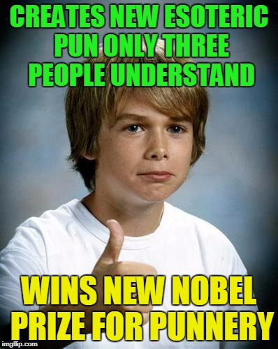 CREATES NEW ESOTERIC PUN ONLY THREE PEOPLE UNDERSTAND WINS NEW NOBEL PRIZE FOR PUNNERY | made w/ Imgflip meme maker