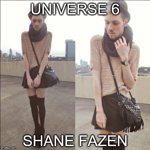 Fag boy drag queen liberal | UNIVERSE 6; SHANE FAZEN | image tagged in fag boy drag queen liberal | made w/ Imgflip meme maker