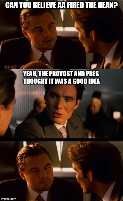 DiCaprio Face |  CAN YOU BELIEVE AA FIRED THE DEAN? YEAH, THE PROVOST AND PRES THOUGHT IT WAS A GOOD IDEA | image tagged in dicaprio face | made w/ Imgflip meme maker