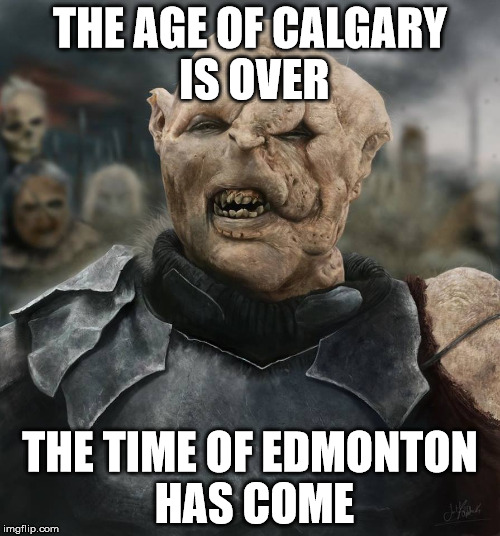 THE AGE OF CALGARY IS OVER; THE TIME OF EDMONTON HAS COME | made w/ Imgflip meme maker