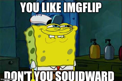 Don't You Squidward Meme | YOU LIKE IMGFLIP; DON'T YOU SQUIDWARD | image tagged in memes,dont you squidward | made w/ Imgflip meme maker
