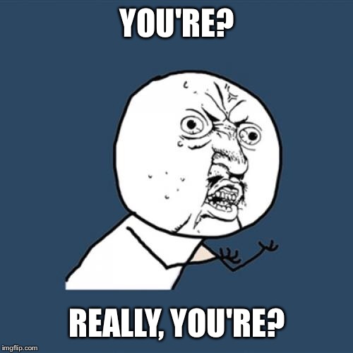 YOU'RE? REALLY, YOU'RE? | image tagged in memes,y u no | made w/ Imgflip meme maker