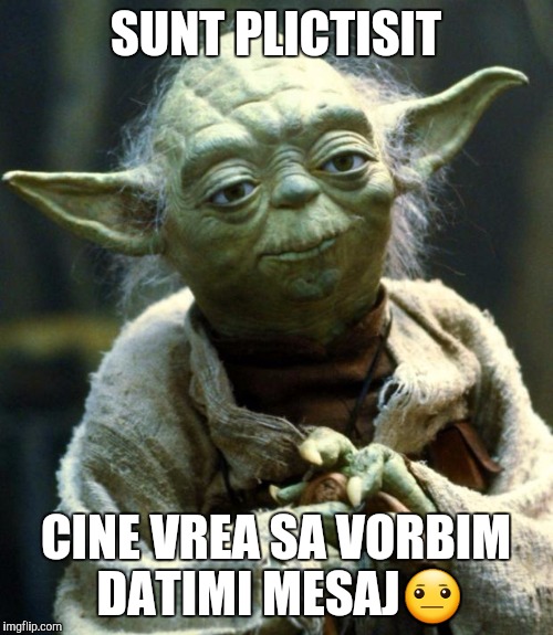 Star Wars Yoda Meme | SUNT PLICTISIT; CINE VREA SA VORBIM DATIMI MESAJ😐 | image tagged in memes,star wars yoda | made w/ Imgflip meme maker