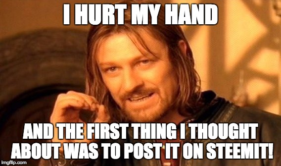 One Does Not Simply Meme | I HURT MY HAND; AND THE FIRST THING I THOUGHT ABOUT WAS TO POST IT ON STEEMIT! | image tagged in memes,one does not simply | made w/ Imgflip meme maker