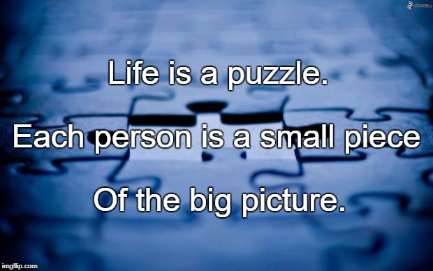 puzzle | Life is a puzzle. Each person is a small piece; Of the big picture. | image tagged in puzzle | made w/ Imgflip meme maker