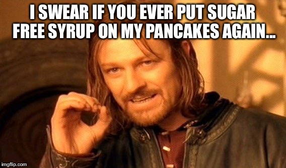One Does Not Simply Meme | I SWEAR IF YOU EVER PUT SUGAR FREE SYRUP ON MY PANCAKES AGAIN... | image tagged in memes,one does not simply | made w/ Imgflip meme maker
