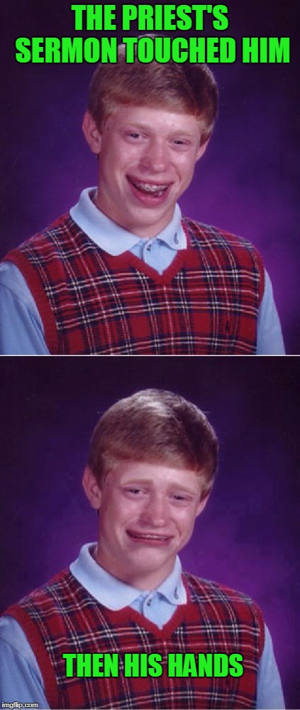 Bad touch Brian | THE PRIEST'S SERMON TOUCHED HIM; THEN HIS HANDS | image tagged in bad luck brian | made w/ Imgflip meme maker