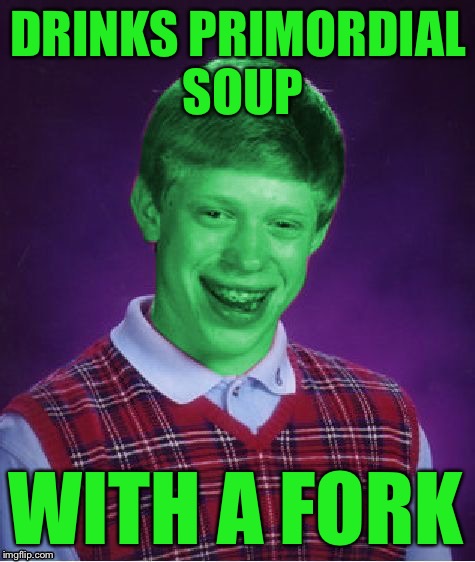 Bad Luck Brian (Radioactive) | DRINKS PRIMORDIAL SOUP; WITH A FORK | image tagged in bad luck brian radioactive,memes | made w/ Imgflip meme maker